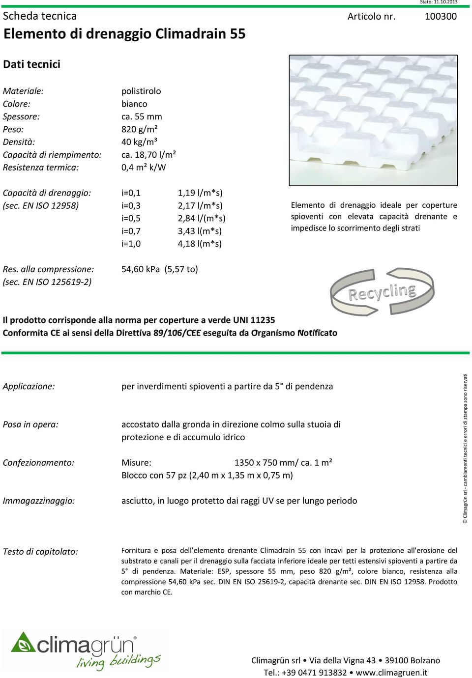 EN ISO 12958) i=0,3 2,17 l/m*s) i=0,5 2,84 l/(m*s) i=0,7 3,43 l(m*s) i=1,0 4,18 l(m*s) Elemento di drenaggio ideale per coperture spioventi con elevata capacità drenante e impedisce lo scorrimento