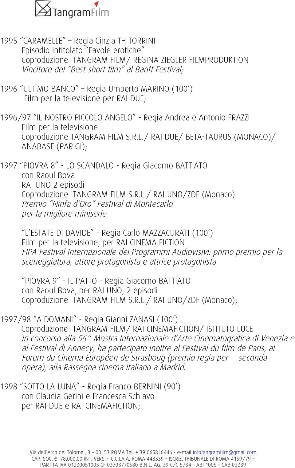 NOSTRO PICCOLO ANGELO - Regia Andrea e Antonio FRAZZI Coproduzione TANGRAM FILM S.R.L./ RAI DUE/ BETA-TAURUS (MONACO)/ ANABASE (PARIGI); 1997 PIOVRA 8 - LO SCANDALO - Regia Giacomo BATTIATO con Raoul Bova RAI UNO 2 episodi Coproduzione TANGRAM FILM S.