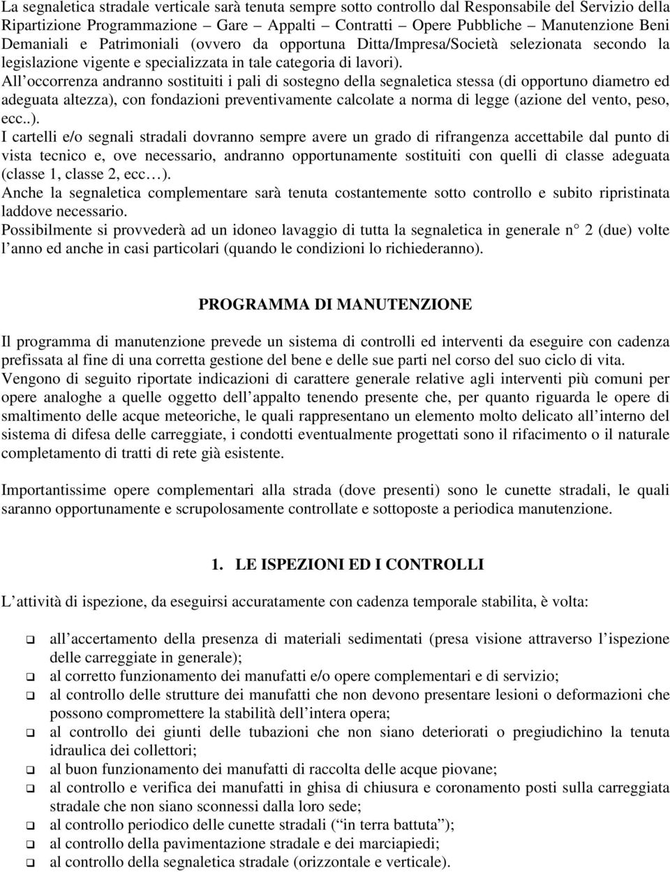 All occorrenza andranno sostituiti i pali di sostegno della segnaletica stessa (di opportuno diametro ed adeguata altezza), con fondazioni preventivamente calcolate a norma di legge (azione del