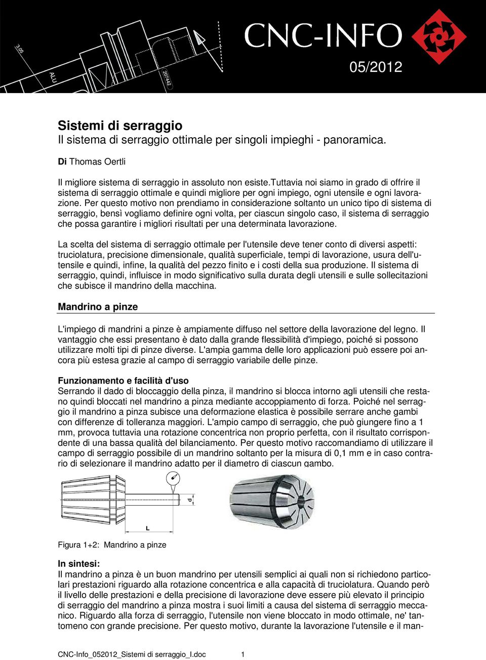 Per questo motivo non prendiamo in considerazione soltanto un unico tipo di sistema di serraggio, bensì vogliamo definire ogni volta, per ciascun singolo caso, il sistema di serraggio che possa