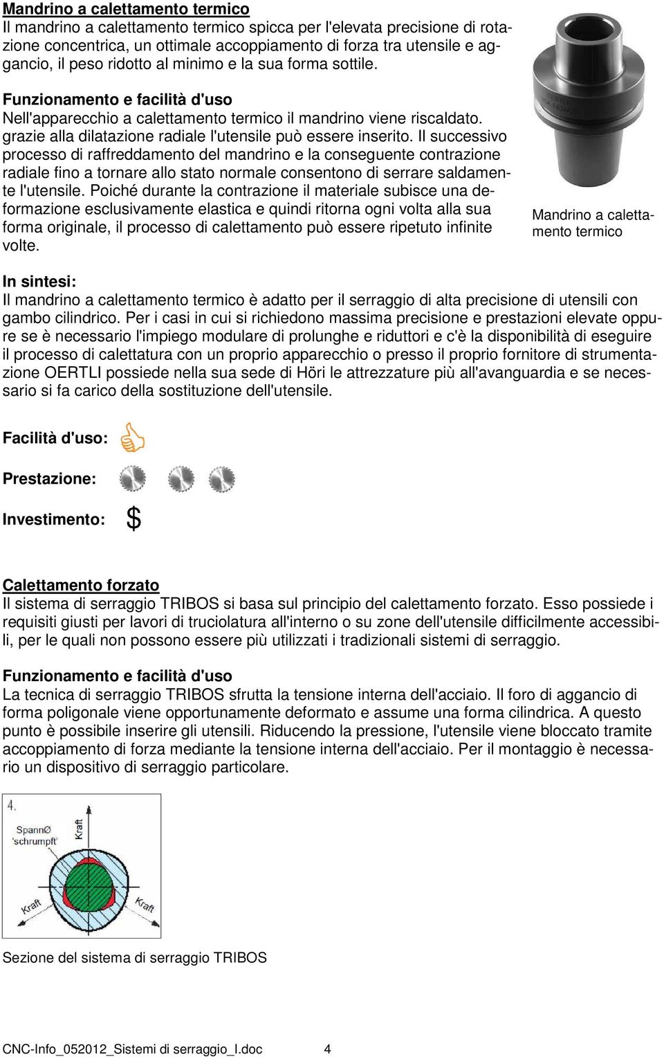 Il successivo processo di raffreddamento del mandrino e la conseguente contrazione radiale fino a tornare allo stato normale consentono di serrare saldamente l'utensile.