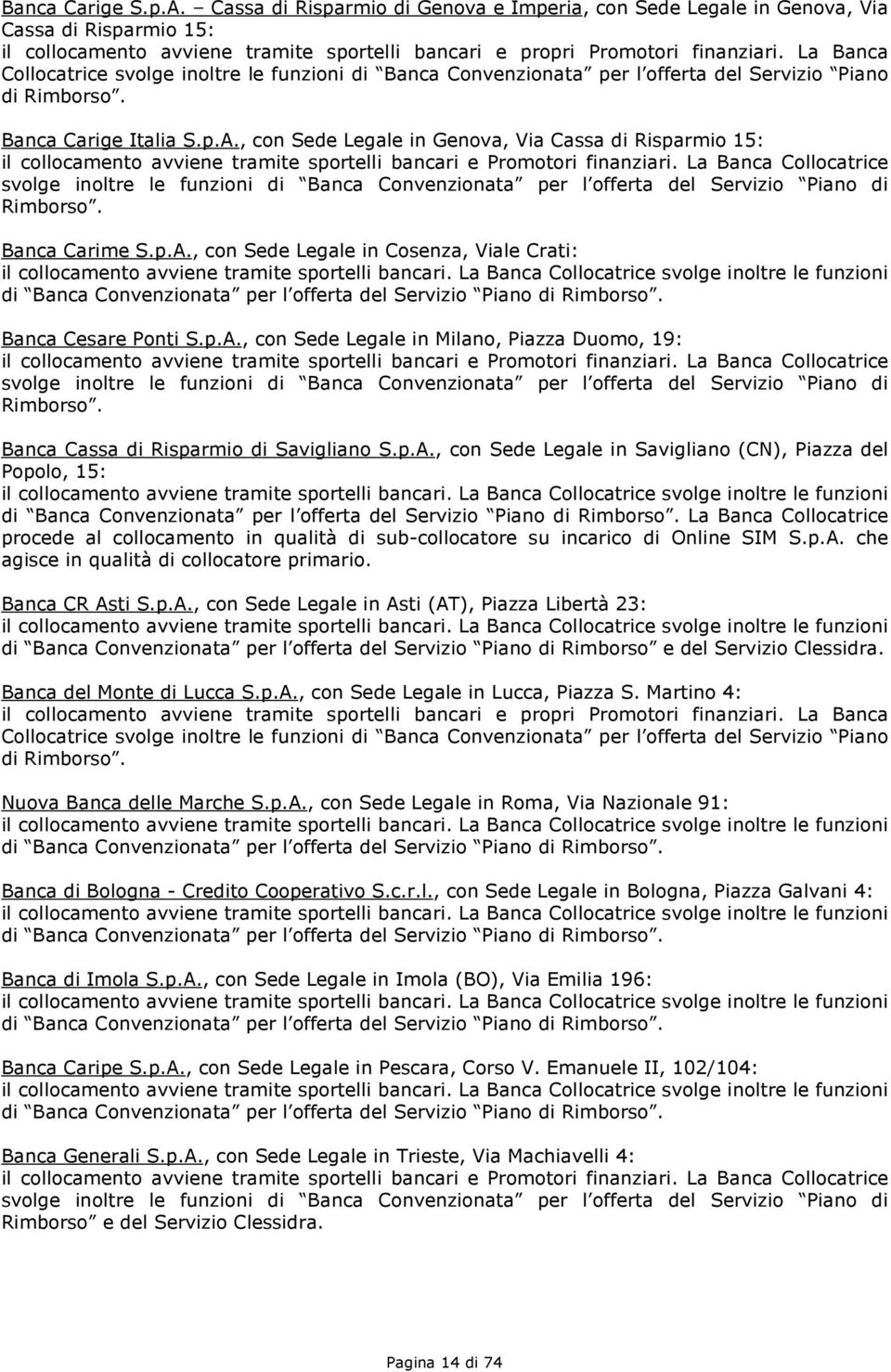 , con Sede Legale in Genova, Via Cassa di Risparmio 15: il collocamento avviene tramite sportelli bancari e Promotori finanziari.