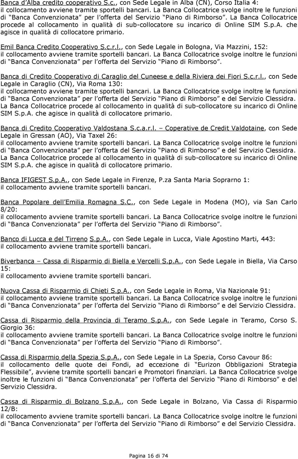 La Banca Collocatrice procede al collocamento in qualità di sub-collocatore su incarico di Online SIM S.p.A. che agisce in qualità di collocatore primario. Emil Banca Credito Cooperativo S.c.r.l., con Sede Legale in Bologna, Via Mazzini, 152: il collocamento avviene tramite sportelli bancari.