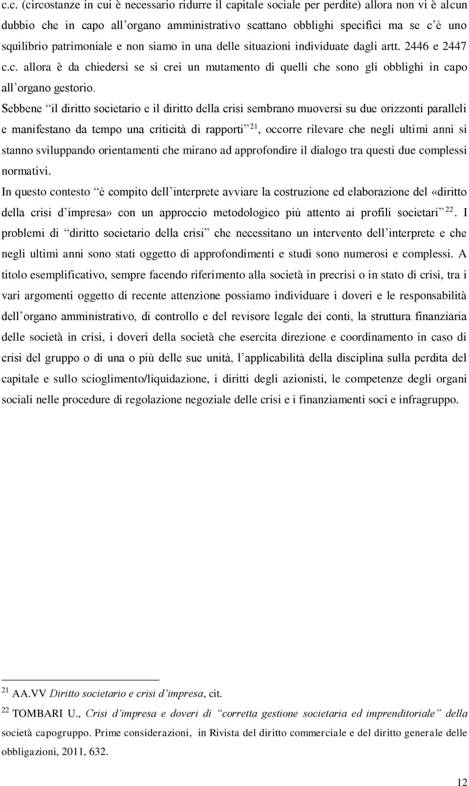 Sebbene il diritto societario e il diritto della crisi sembrano muoversi su due orizzonti paralleli e manifestano da tempo una criticità di rapporti 21, occorre rilevare che negli ultimi anni si