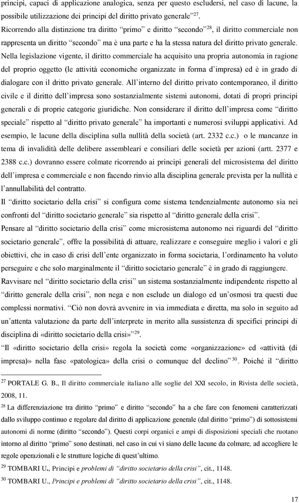 Nella legislazione vigente, il diritto commerciale ha acquisito una propria autonomia in ragione del proprio oggetto (le attività economiche organizzate in forma d impresa) ed è in grado di dialogare