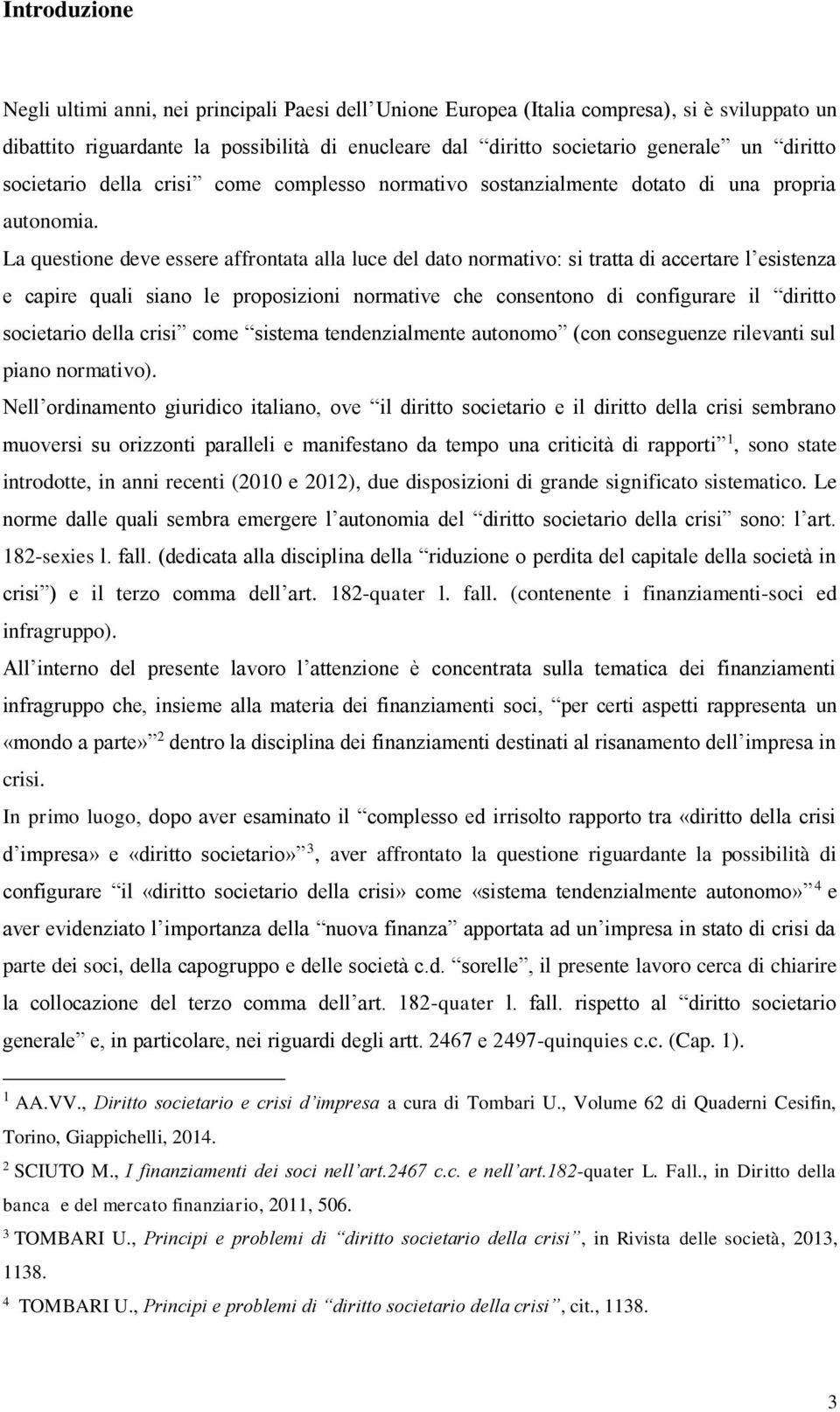 La questione deve essere affrontata alla luce del dato normativo: si tratta di accertare l esistenza e capire quali siano le proposizioni normative che consentono di configurare il diritto societario