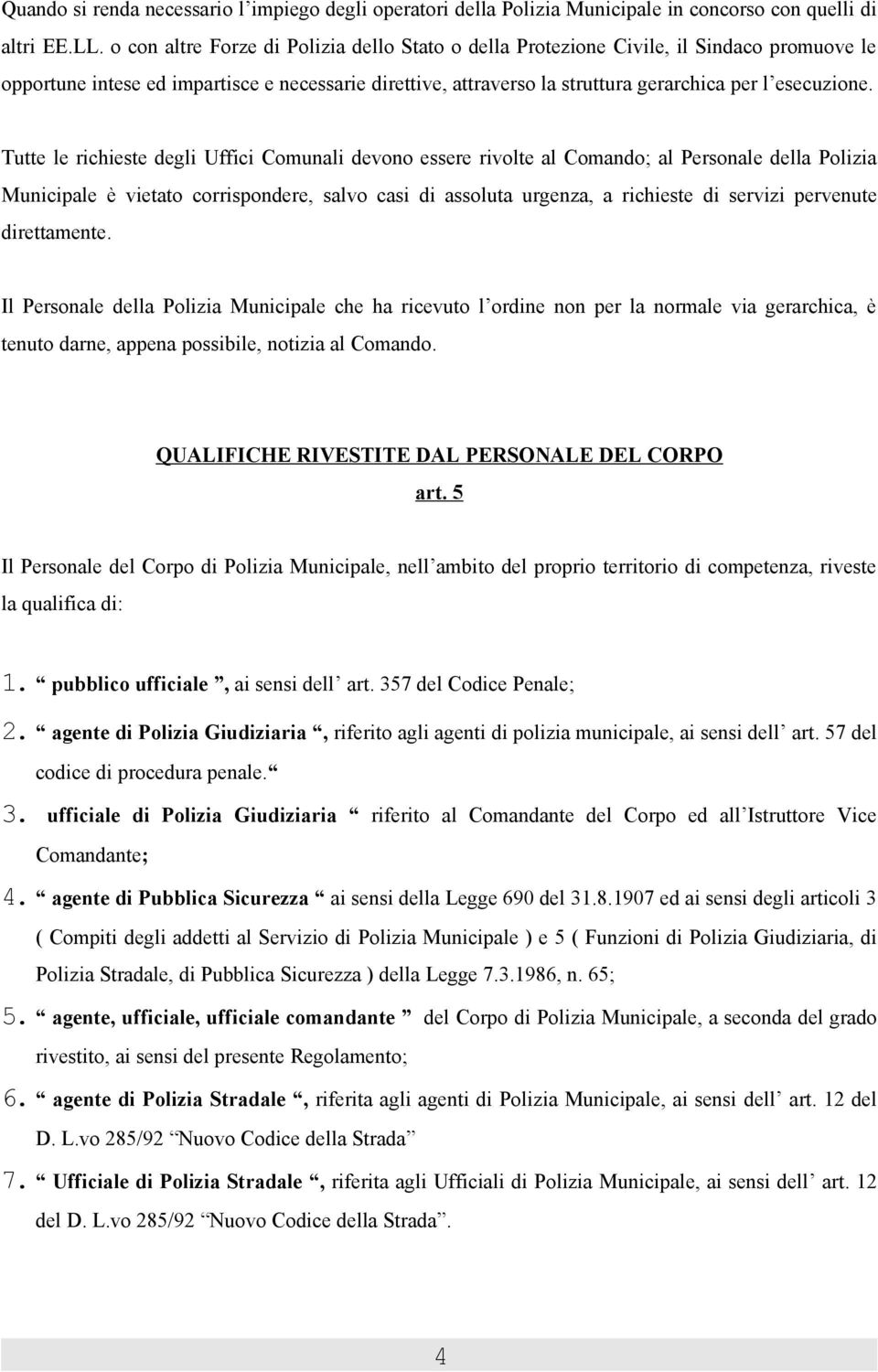 Tutte le richieste degli Uffici Comunali devono essere rivolte al Comando; al Personale della Polizia Municipale è vietato corrispondere, salvo casi di assoluta urgenza, a richieste di servizi