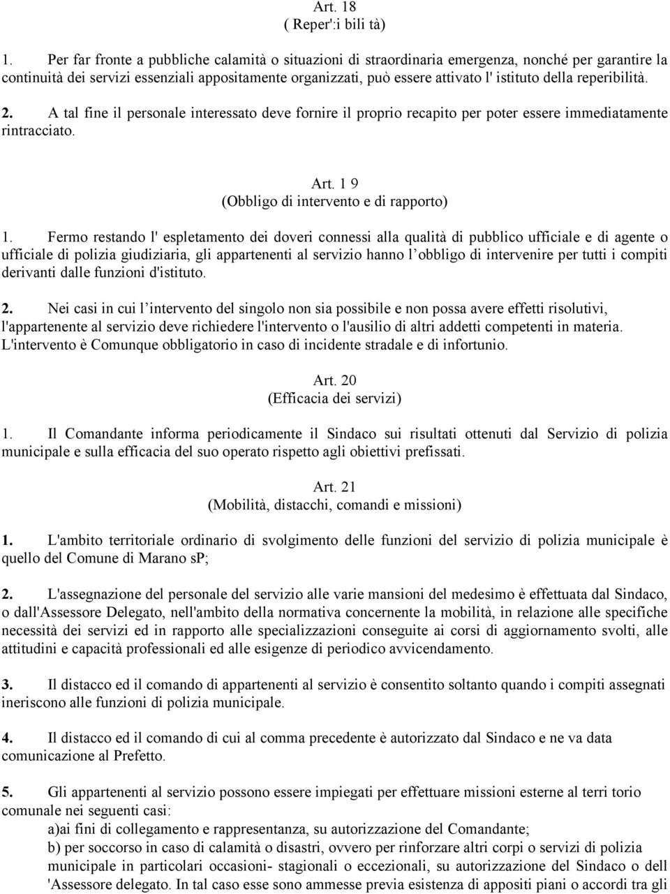 reperibilità. 2. A tal fine il personale interessato deve fornire il proprio recapito per poter essere immediatamente rintracciato. Art. 1 9 (Obbligo di intervento e di rapporto) 1.