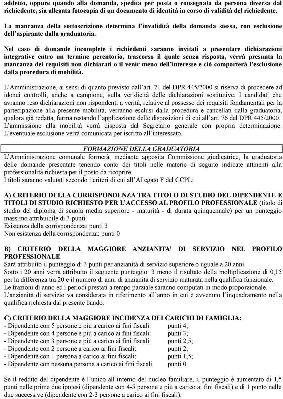 Nel caso di domande incomplete i richiedenti saranno invitati a presentare dichiarazioni integrative entro un termine perentorio, trascorso il quale senza risposta, verrà presunta la mancanza dei