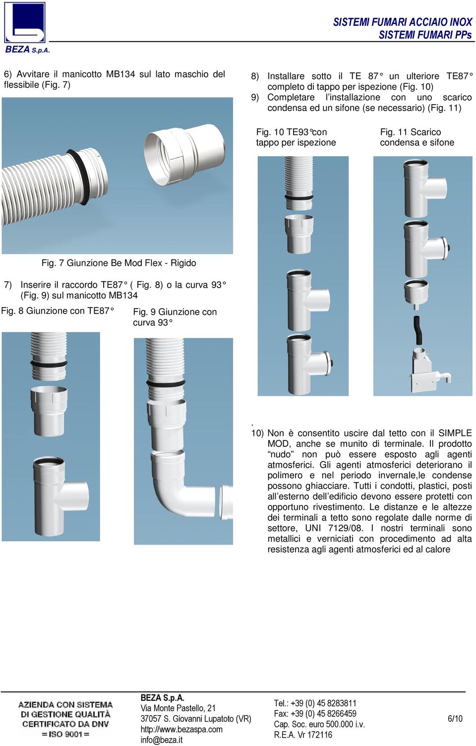 7 Giunzione Be Mod Flex - Rigido 7) Inserire il raccordo TE87 ( Fig. 8) o la curva 93 (Fig. 9) sul manicotto MB134 Fig. 8 Giunzione con TE87 Fig. 9 Giunzione con curva 93.