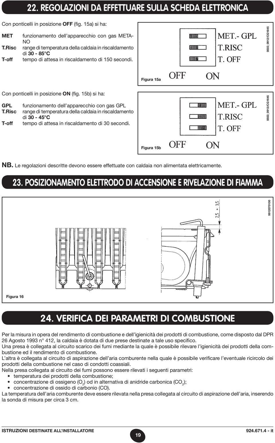 15b) si ha: GPL funzionamento dell apparecchio con gas GPL T.Risc range di temperatura della caldaia in riscaldamento di 30-45 C T-off tempo di attesa in riscaldamento di 30 secondi.