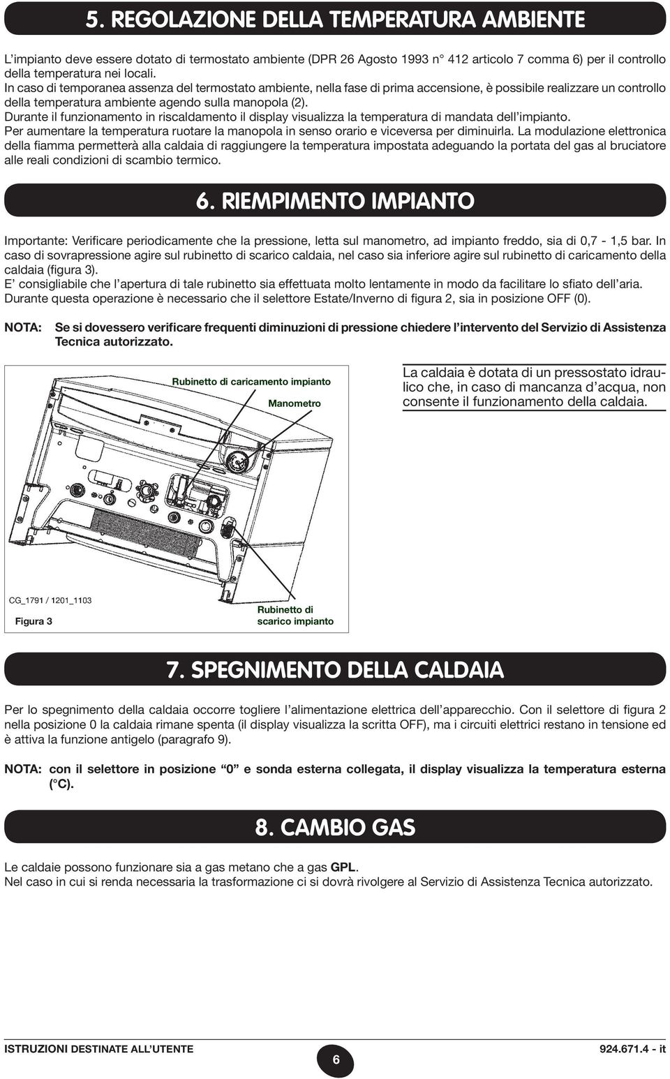 Durante il funzionamento in riscaldamento il display visualizza la temperatura di mandata dell impianto. Per aumentare la temperatura ruotare la manopola in senso orario e viceversa per diminuirla.