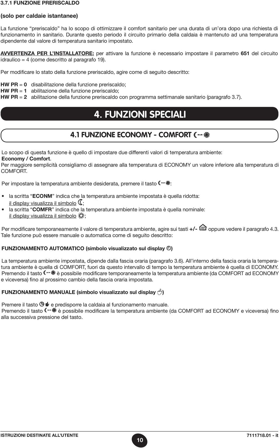 AVVERTENZA PER L INSTALLATORE: per attivare la funzione è necessario impostare il parametro 651 del circuito idraulico = 4 (come descritto al paragrafo 19).