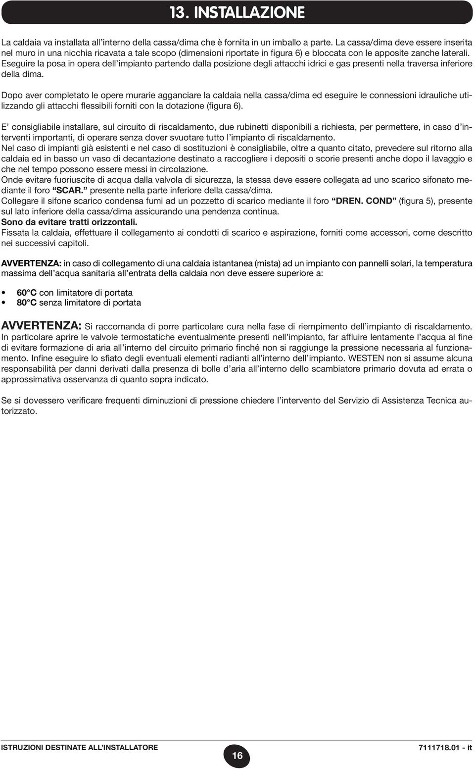 Eseguire la posa in opera dell impianto partendo dalla posizione degli attacchi idrici e gas presenti nella traversa inferiore della dima.