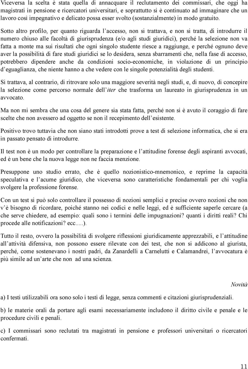 Sotto altro profilo, per quanto riguarda l accesso, non si trattava, e non si tratta, di introdurre il numero chiuso alle facoltà di giurisprudenza (e/o agli studi giuridici), perché la selezione non