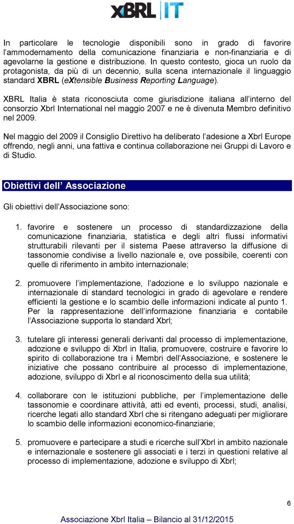 XBRL Italia è stata riconosciuta come giurisdizione italiana all interno del consorzio Xbrl International nel maggio 2007 e ne è divenuta Membro definitivo nel 2009.