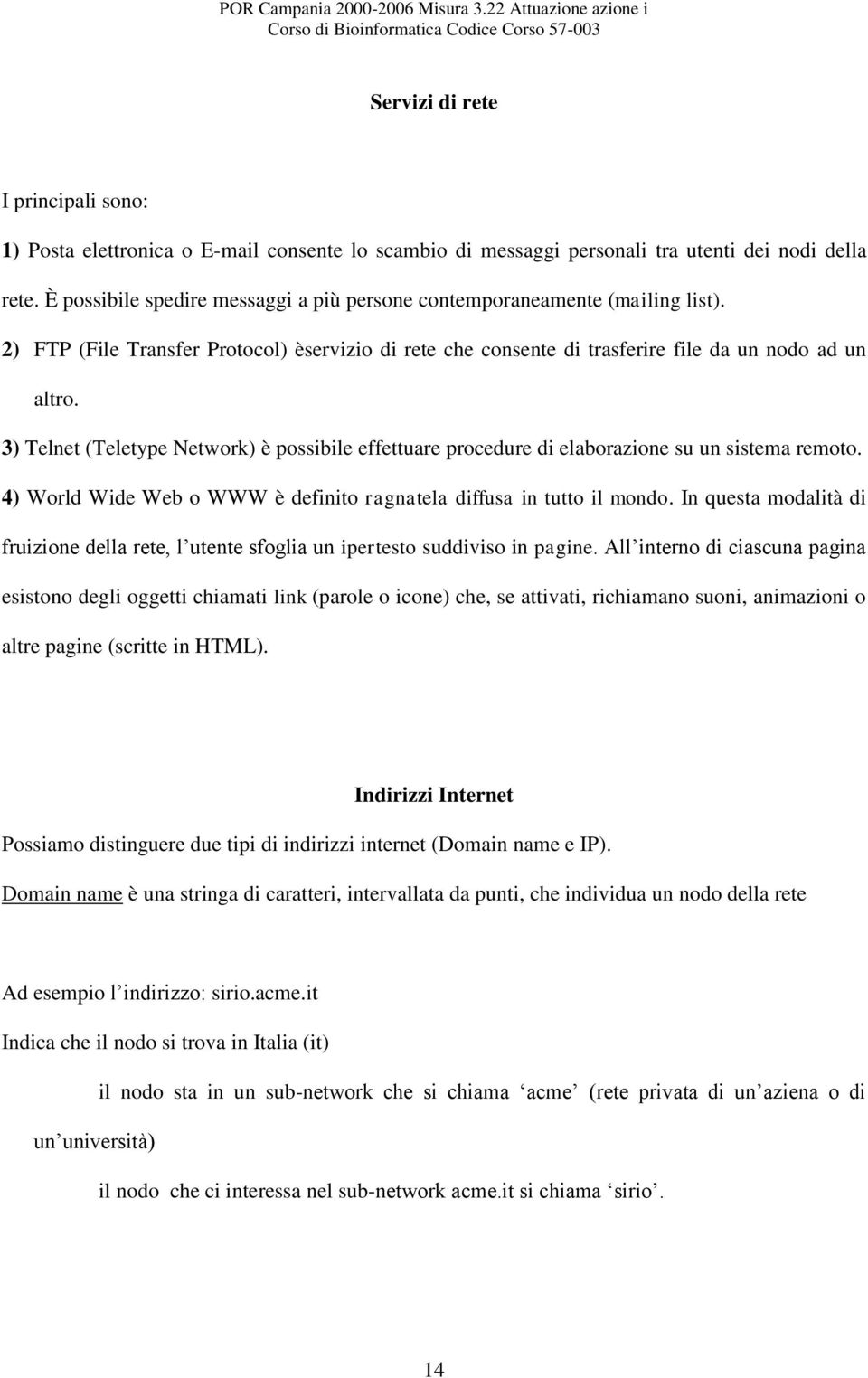 3) Telnet (Teletype Network) è possibile effettuare procedure di elaborazione su un sistema remoto. 4) World Wide Web o WWW è definito ragnatela diffusa in tutto il mondo.