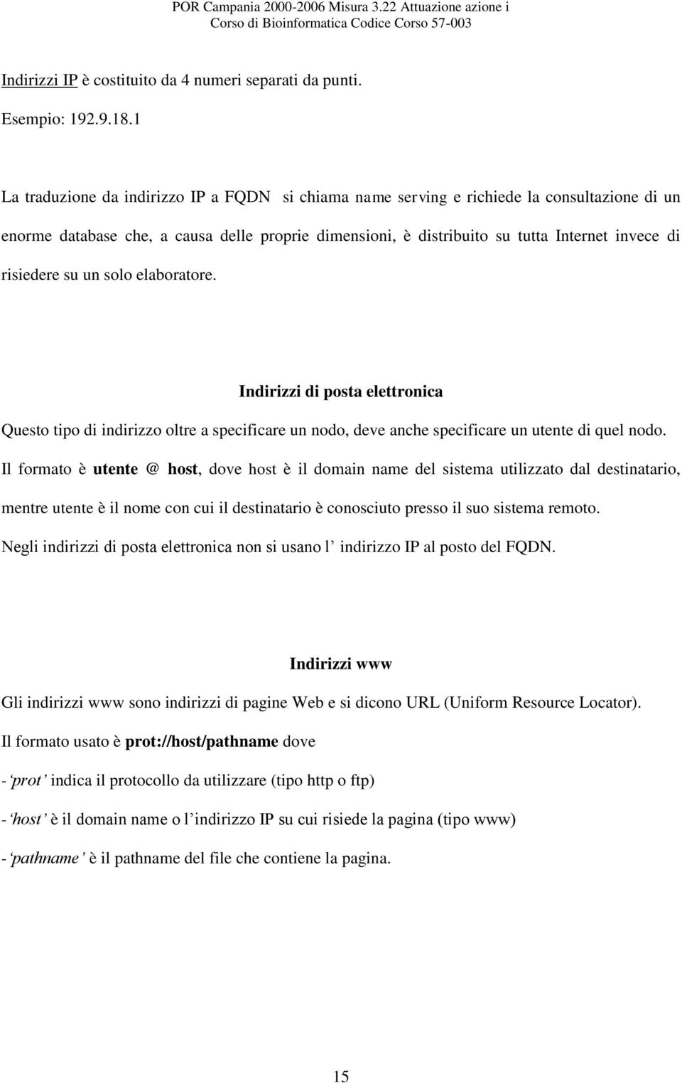 risiedere su un solo elaboratore. Indirizzi di posta elettronica Questo tipo di indirizzo oltre a specificare un nodo, deve anche specificare un utente di quel nodo.