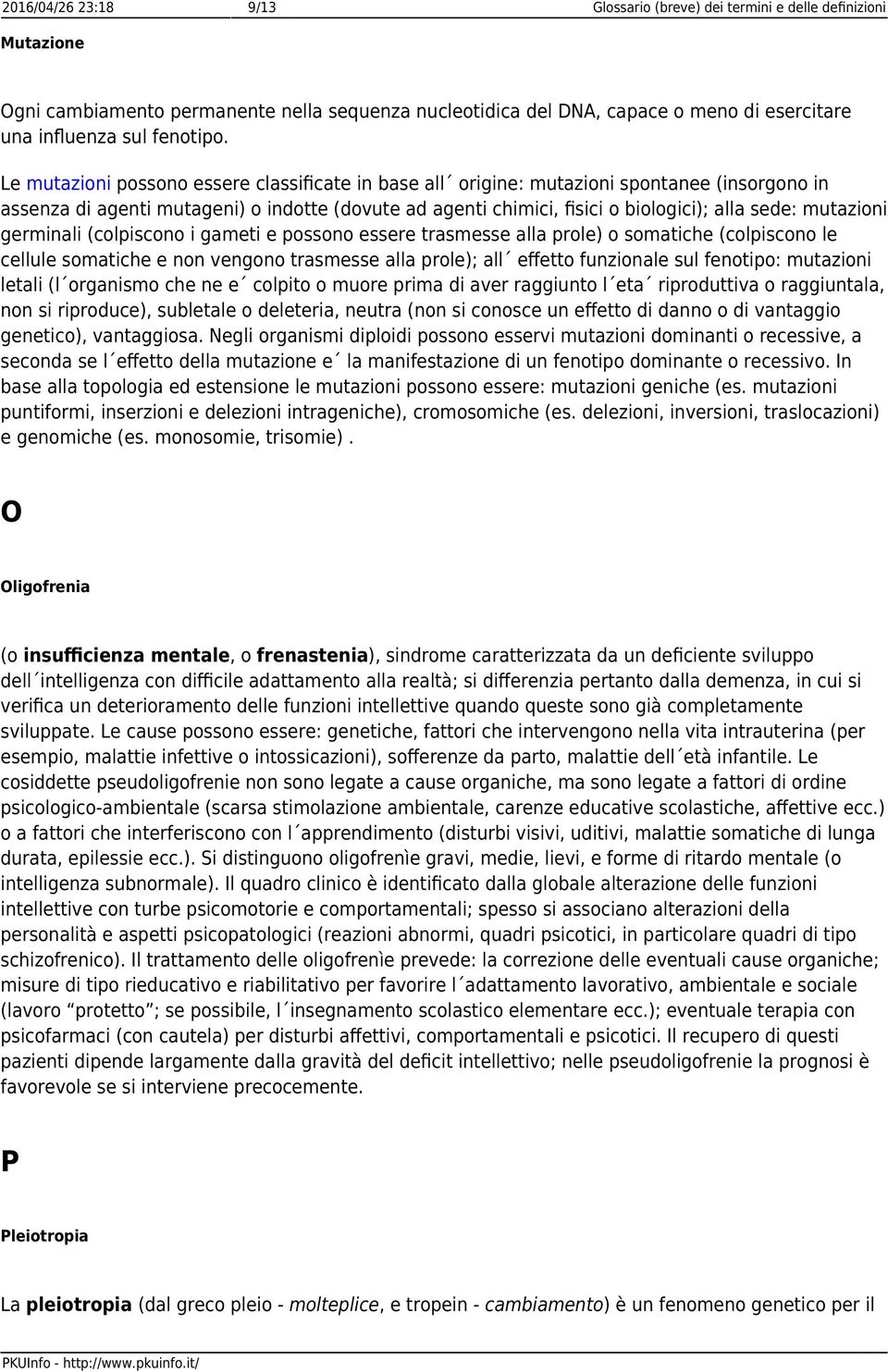 Le mutazioni possono essere classificate in base all origine: mutazioni spontanee (insorgono in assenza di agenti mutageni) o indotte (dovute ad agenti chimici, fisici o biologici); alla sede: