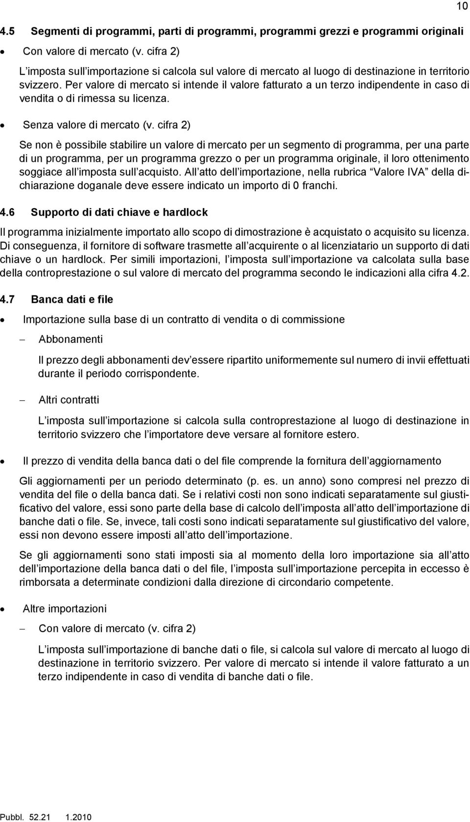 Per valore di mercato si intende il valore fatturato a un terzo indipendente in caso di vendita o di rimessa su licenza. Senza valore di mercato (v.