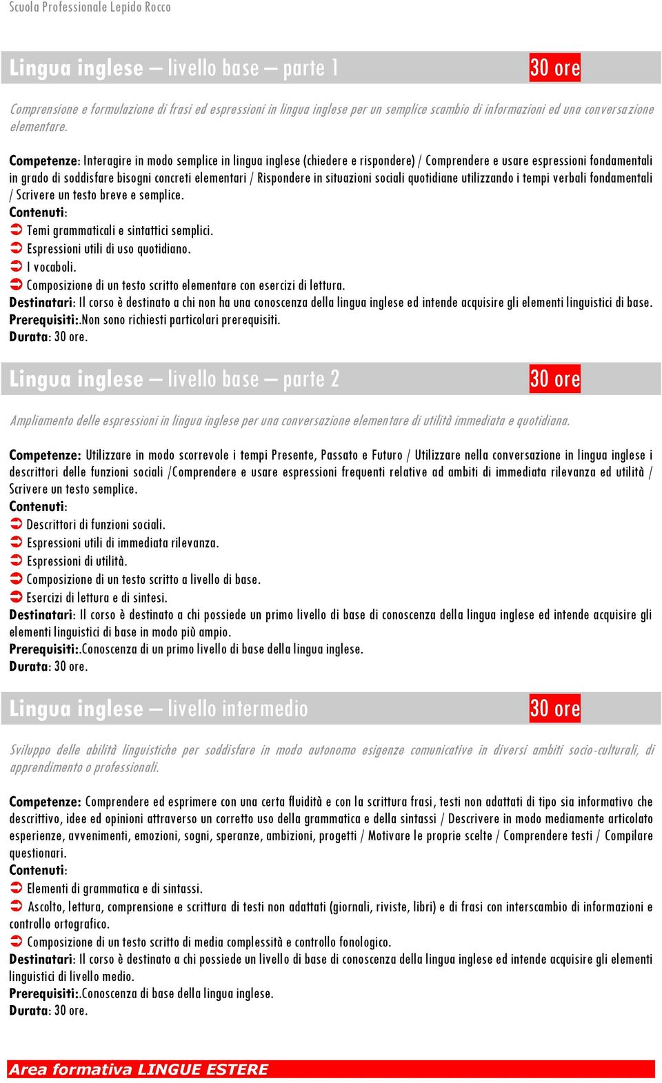 situazioni sociali quotidiane utilizzando i tempi verbali fondamentali / Scrivere un testo breve e semplice. Temi grammaticali e sintattici semplici. Espressioni utili di uso quotidiano. I vocaboli.