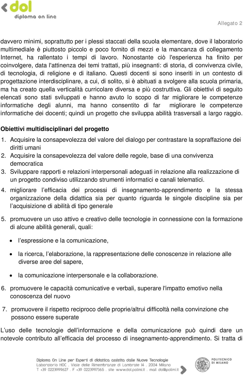 Nonostante ciò l'esperienza ha finito per coinvolgere, data l'attinenza dei temi trattati, più insegnanti: di storia, di convivenza civile, di tecnologia, di religione e di italiano.