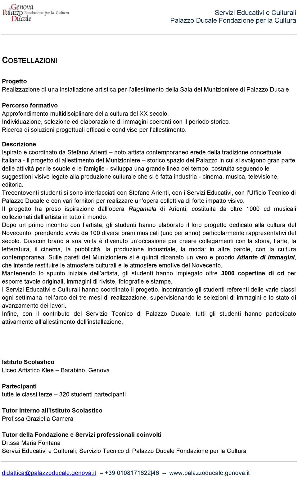 Descrizione Ispirato e coordinato da Stefano Arienti noto artista contemporaneo erede della tradizione concettuale italiana - il progetto di allestimento del Munizioniere storico spazio del Palazzo