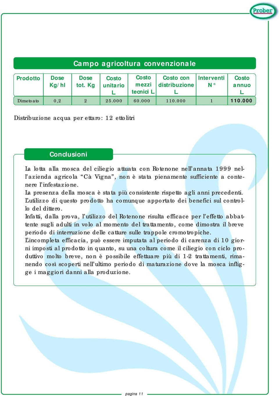 contenere l infestazione. La presenza della mosca è stata più consistente rispetto agli anni precedenti. L utilizzo di questo prodotto ha comunque apportato dei benefici sul controllo del dittero.