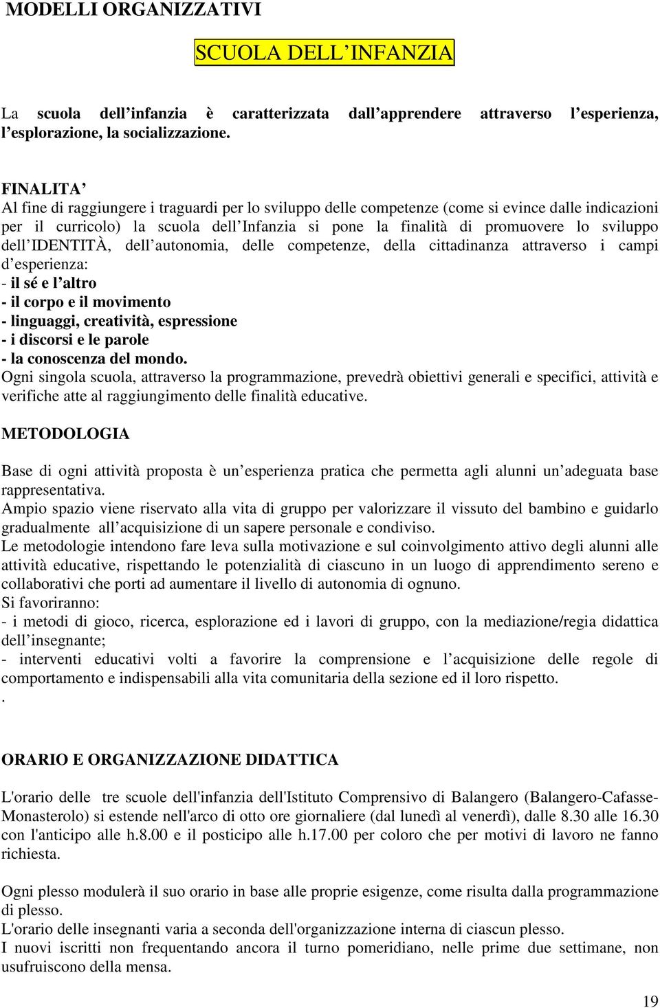 dell IDENTITÀ, dell autonomia, delle competenze, della cittadinanza attraverso i campi d esperienza: - il sé e l altro - il corpo e il movimento - linguaggi, creatività, espressione - i discorsi e le