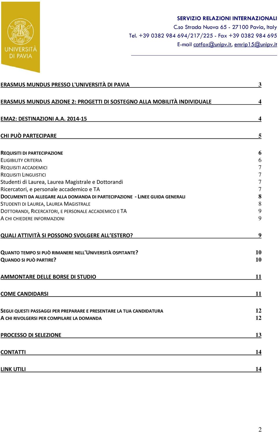 ALLEGARE ALLA DOMANDA DI PARTECIPAZIONE LINEE GUIDA GENERALI 8 STUDENTI DI LAUREA, LAUREA MAGISTRALE 8 DOTTORANDI, RICERCATORI, E PERSONALE ACCADEMICO E TA 9 A CHI CHIEDERE INFORMAZIONI 9 QUALI