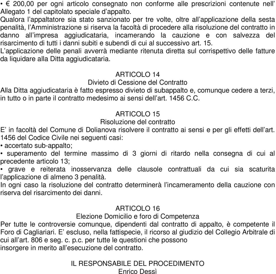 impresa aggiudicataria, incamerando la cauzione e con salvezza del risarcimento di tutti i danni subiti e subendi di cui al successivo art. 15.