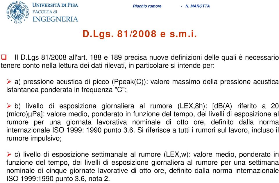 della pressione acustica istantanea ponderata in frequenza "C"; b) livello di esposizione giornaliera al rumore (LEX,8h): [db(a) riferito a 20 (micro)µpa]: valore medio, ponderato in funzione del