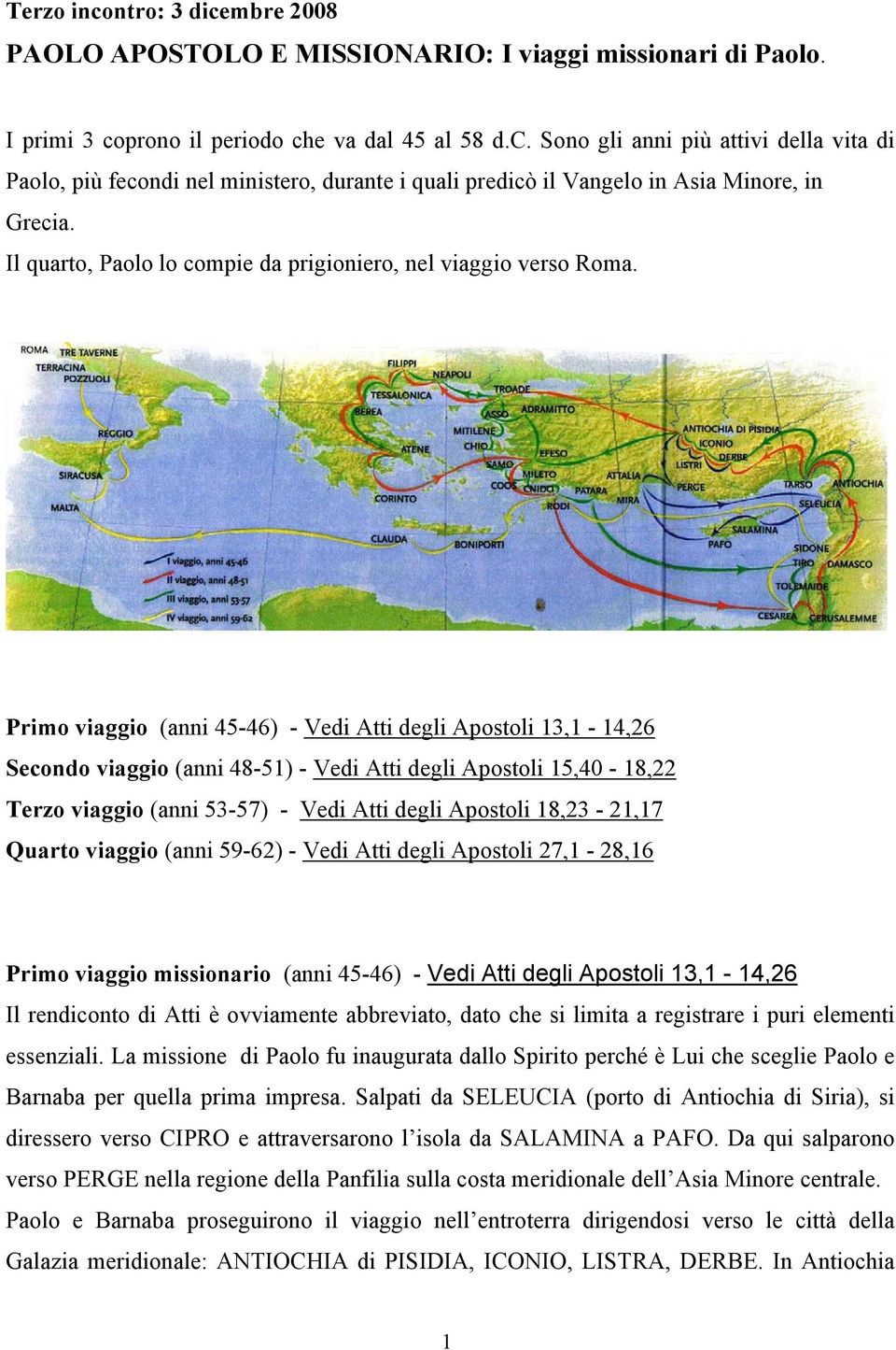 Primo viaggio (anni 45-46) - Vedi Atti degli Apostoli 13,1-14,26 Secondo viaggio (anni 48-51) - Vedi Atti degli Apostoli 15,40-18,22 Terzo viaggio (anni 53-57) - Vedi Atti degli Apostoli 18,23-21,17