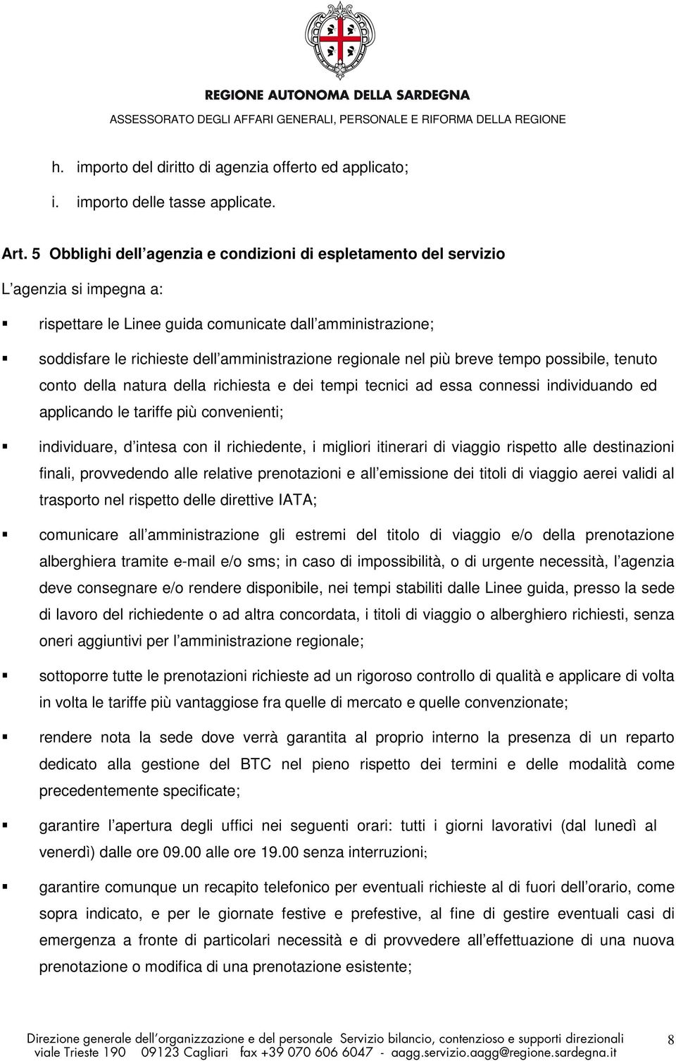 regionale nel più breve tempo possibile, tenuto conto della natura della richiesta e dei tempi tecnici ad essa connessi individuando ed applicando le tariffe più convenienti; individuare, d intesa