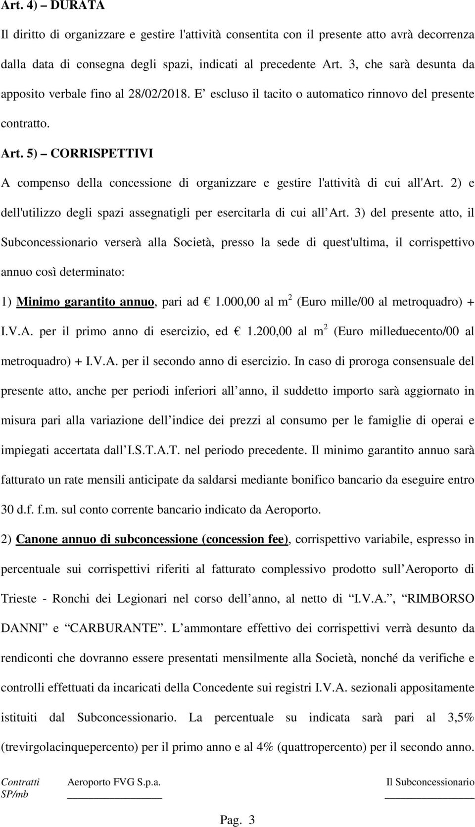 5) CORRISPETTIVI A compenso della concessione di organizzare e gestire l'attività di cui all'art. 2) e dell'utilizzo degli spazi assegnatigli per esercitarla di cui all Art.