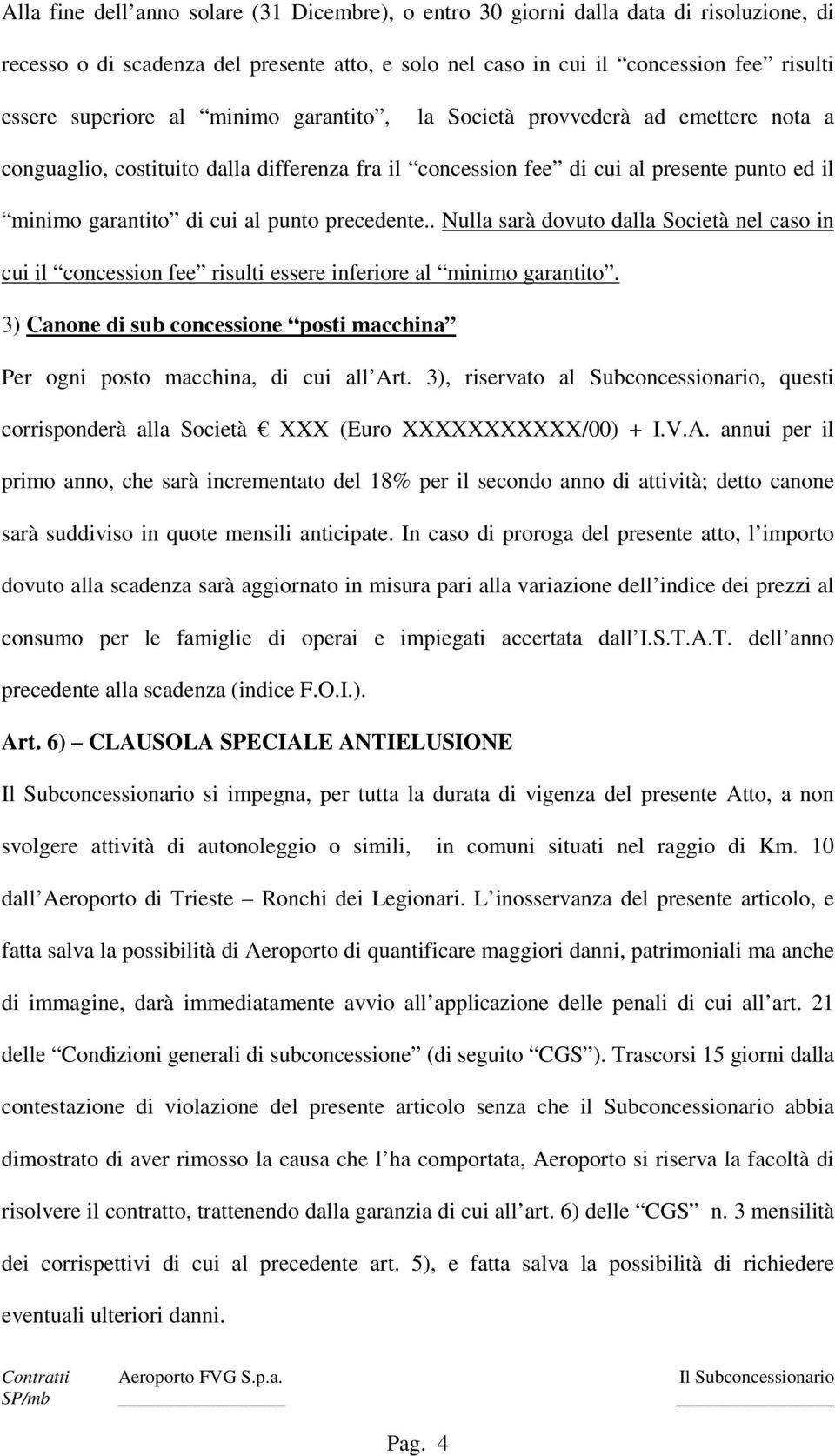 . Nulla sarà dovuto dalla Società nel caso in cui il concession fee risulti essere inferiore al minimo garantito. 3) Canone di sub concessione posti macchina Per ogni posto macchina, di cui all Art.