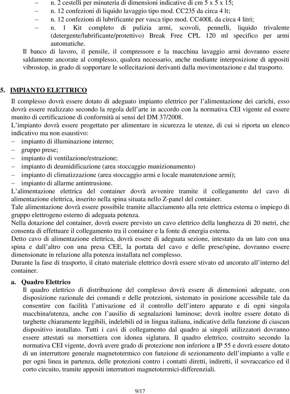 Il banco di lavoro, il pensile, il compressore e la macchina lavaggio armi dovranno essere saldamente ancorate al complesso, qualora necessario, anche mediante interposizione di appositi vibrostop,