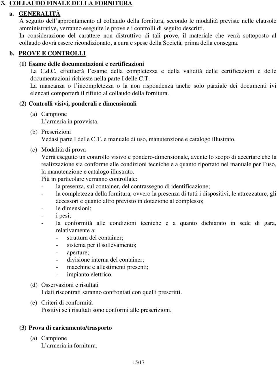 In considerazione del carattere non distruttivo di tali prove, il materiale che verrà sottoposto al collaudo dovrà essere ricondizionato, a cura e spese della Società, prima della consegna. b.