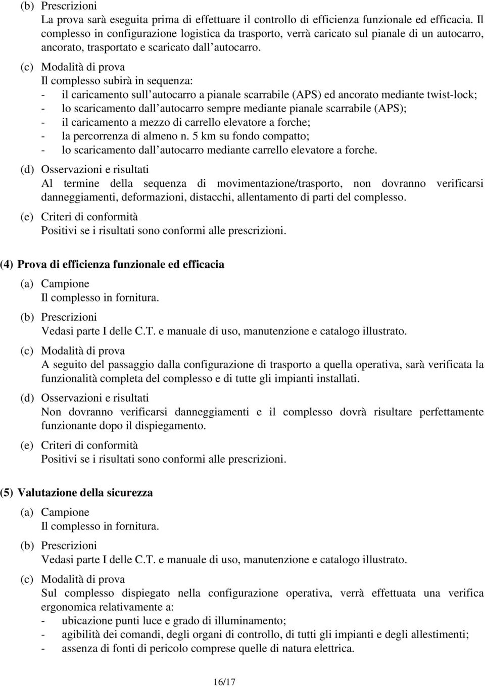 (c) Modalità di prova Il complesso subirà in sequenza: - il caricamento sull autocarro a pianale scarrabile (APS) ed ancorato mediante twist-lock; - lo scaricamento dall autocarro sempre mediante