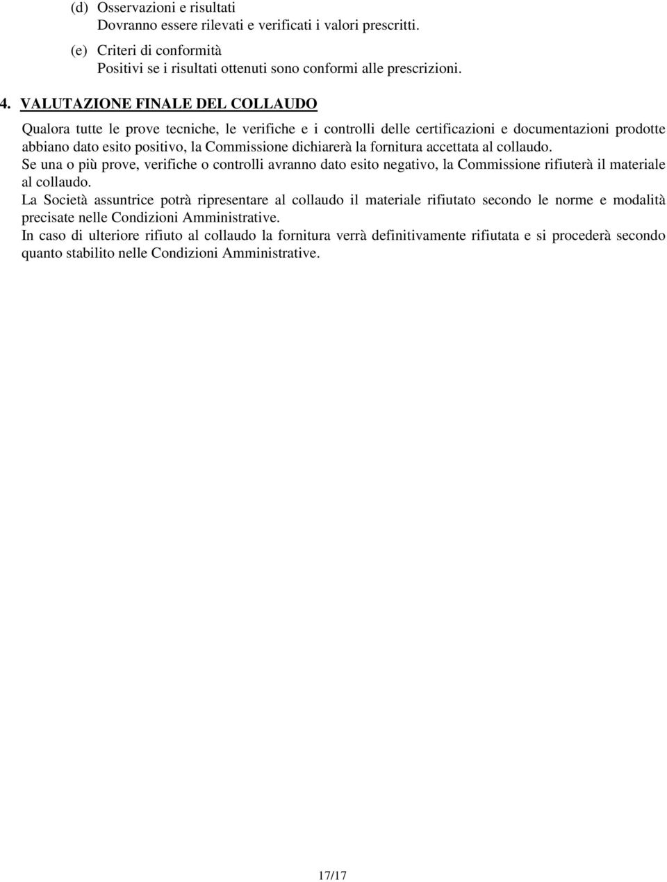 fornitura accettata al collaudo. Se una o più prove, verifiche o controlli avranno dato esito negativo, la Commissione rifiuterà il materiale al collaudo.