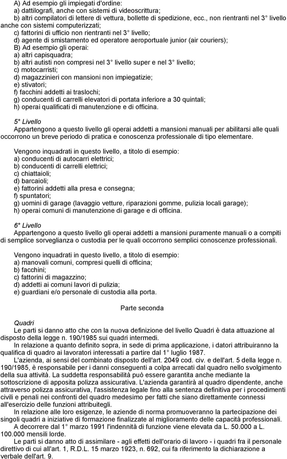 esempio gli operai: a) altri capisquadra; b) altri autisti non compresi nel 3 livello super e nel 3 livello; c) motocarristi; d) magazzinieri con mansioni non impiegatizie; e) stivatori; f) facchini