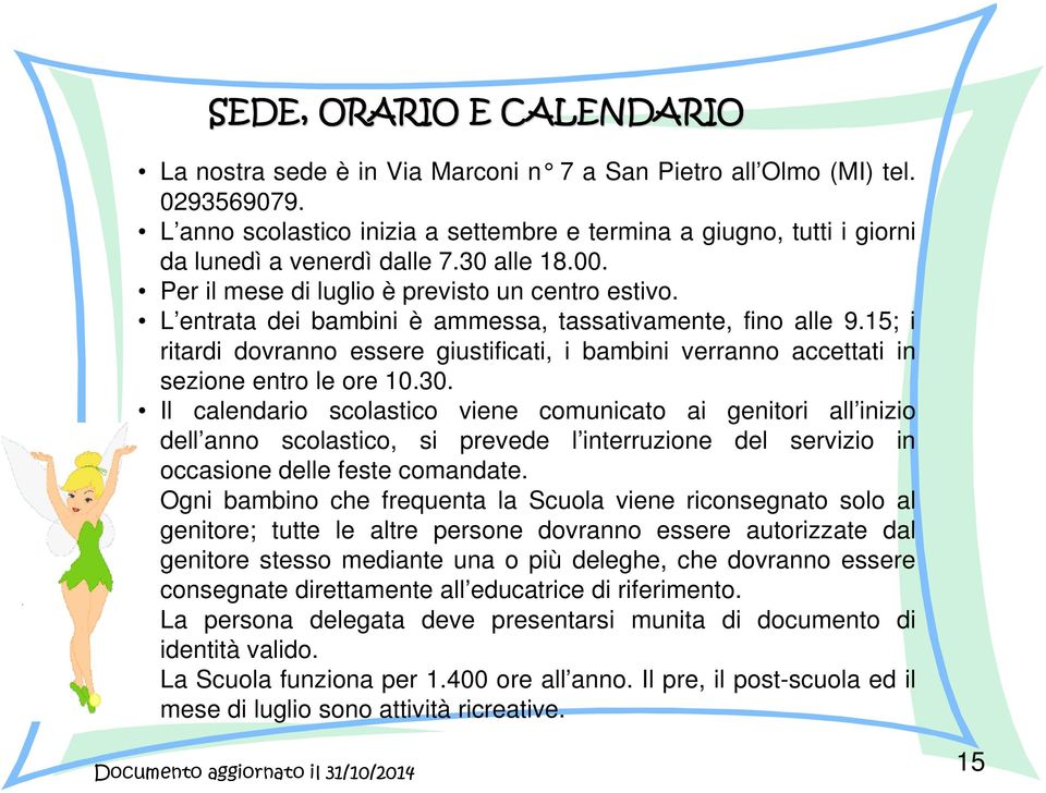 L entrata dei bambini è ammessa, tassativamente, fino alle 9.15; i ritardi dovranno essere giustificati, i bambini verranno accettati in sezione entro le ore 10.30.