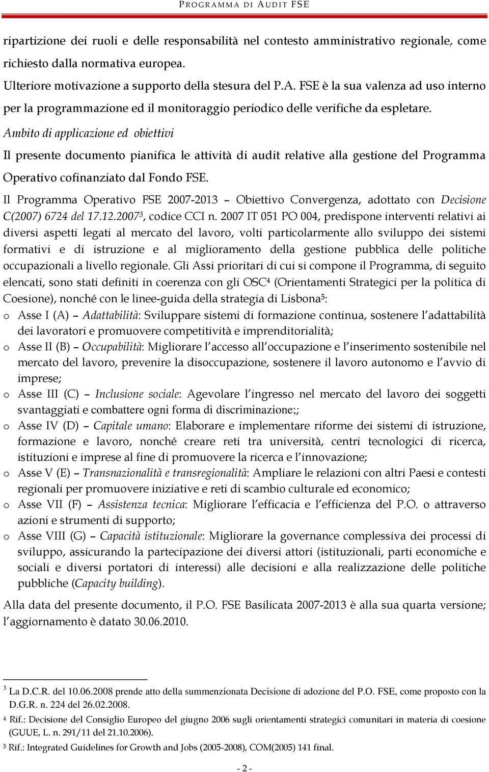 Ambito di applicazione ed obiettivi Il presente documento pianifica le attività di audit relative alla gestione del Programma Operativo cofinanziato dal Fondo FSE.