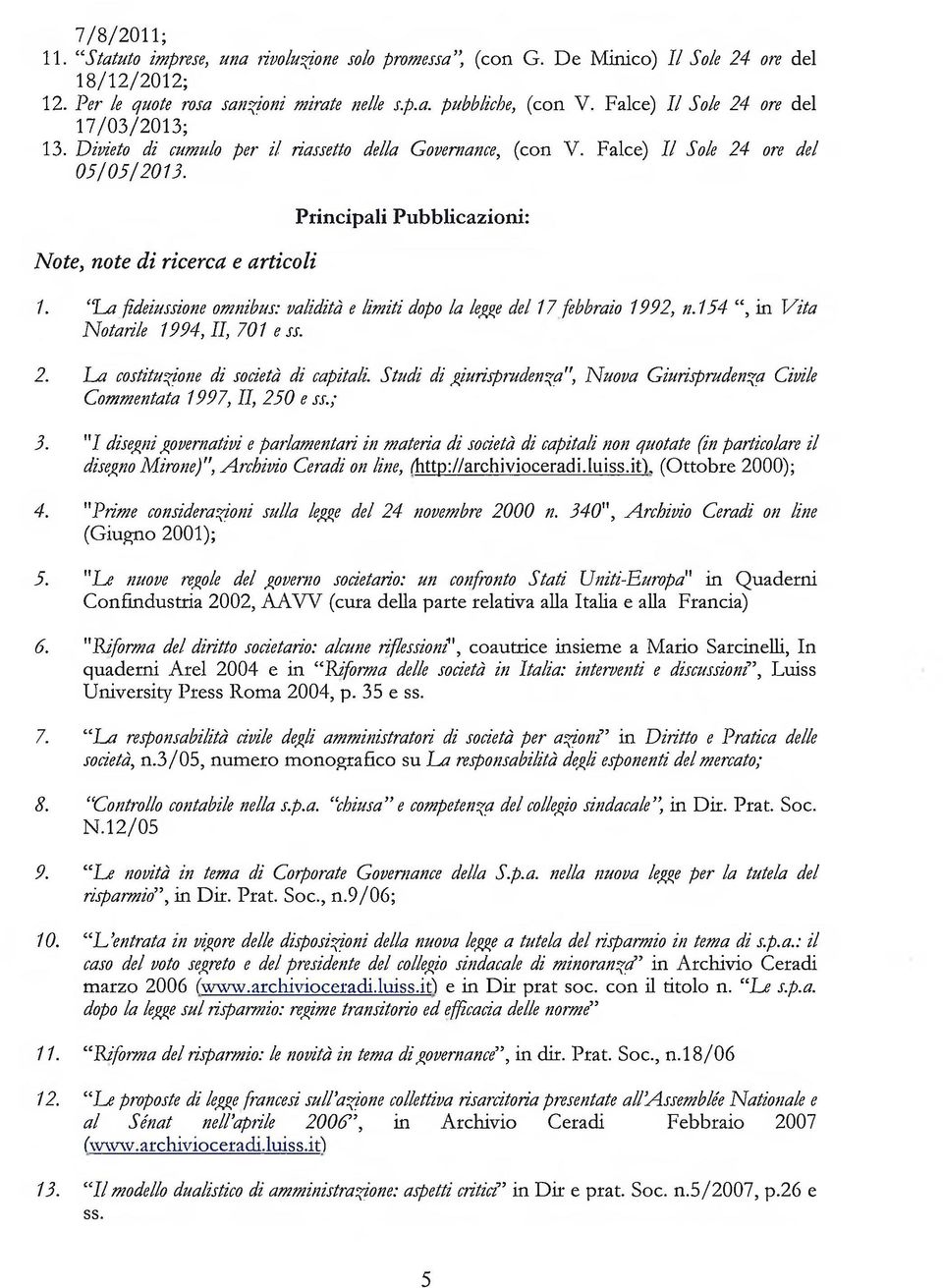 Note, note di ricerca e articoli Principali Pubblicazioni: 1. La fideiussione omnibus: validità e limiti dopo la legge del 17 febbraio 1992, n.154, in Vita Notarile 1994, II, 701 e ss. 2.