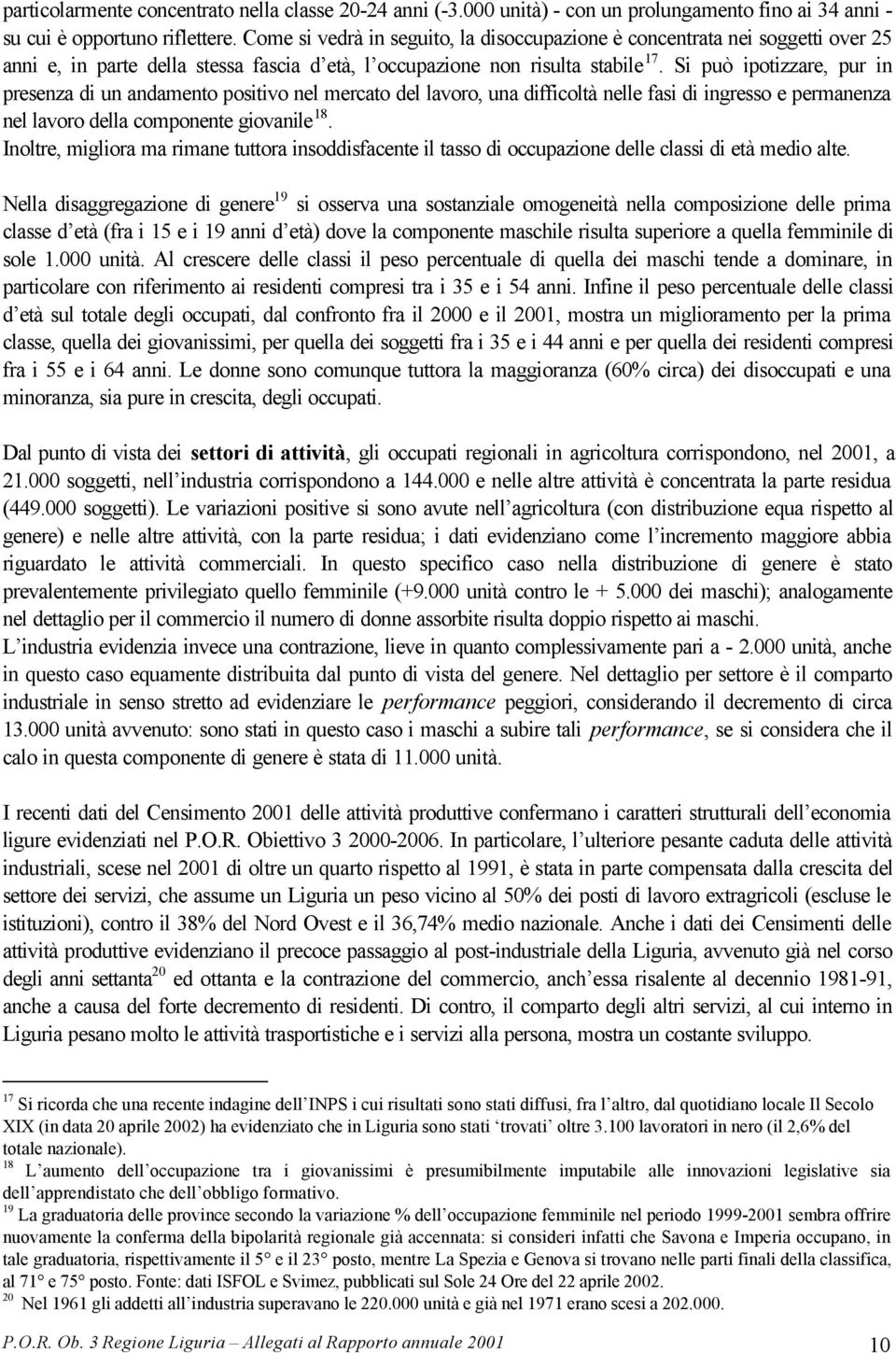 Si può ipotizzare, pur in presenza di un andamento positivo nel mercato del lavoro, una difficoltà nelle fasi di ingresso e permanenza nel lavoro della componente giovanile 18.