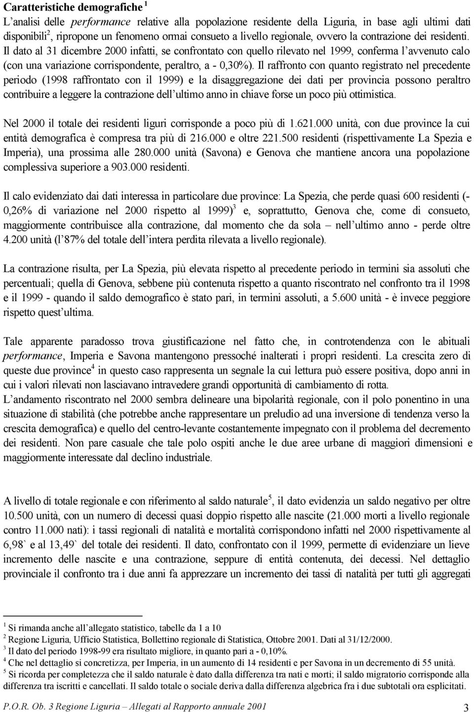 Il dato al 31 dicembre 2000 infatti, se confrontato con quello rilevato nel 1999, conferma l avvenuto calo (con una variazione corrispondente, peraltro, a - 0,30%).