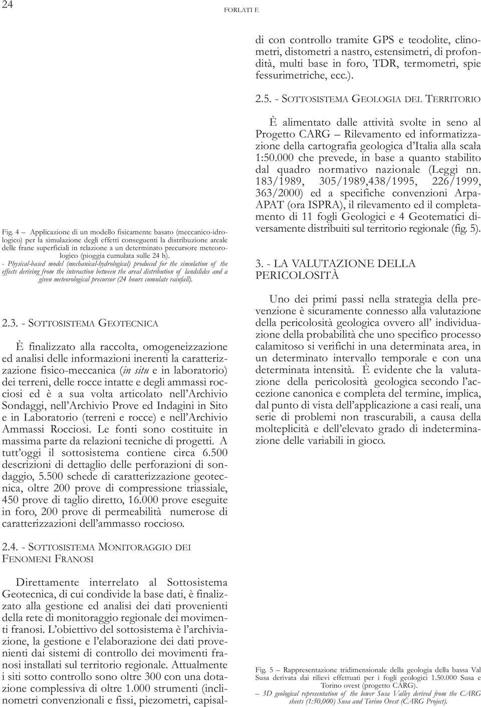 franosi. L obiettivo del sottosistema è l archiviazione, la gestione e l elaborazione dei dati provenienti dai sistemi di controllo dei movimenti franosi installati sul territorio regionale.