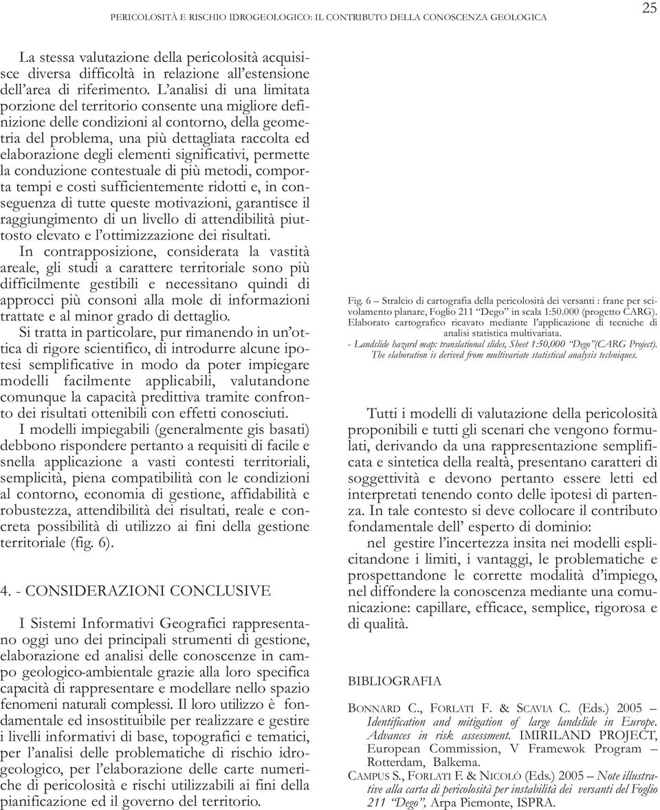 L analisi di una limitata porzione del territorio consente una migliore definizione delle condizioni al contorno, della geometria del problema, una più dettagliata raccolta ed elaborazione degli