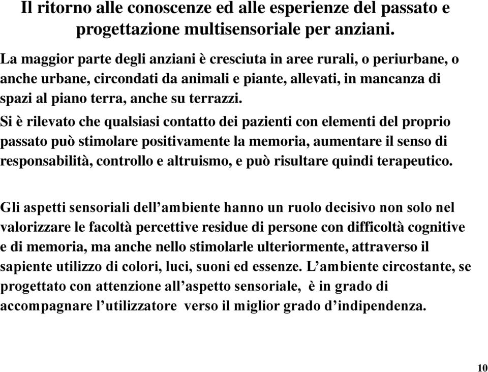 Si è rilevato che qualsiasi contatto dei pazienti con elementi del proprio passato può stimolare positivamente la memoria, aumentare il senso di responsabilità, controllo e altruismo, e può risultare