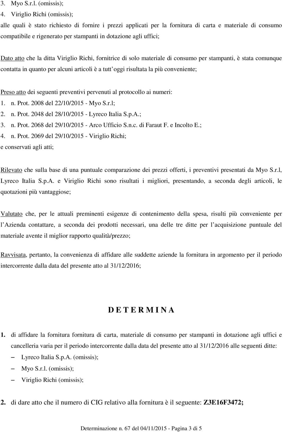 Dato atto che la ditta Viriglio Richi, fornitrice di solo materiale di consumo per stampanti, è stata comunque contatta in quanto per alcuni articoli è a tutt oggi risultata la più conveniente; Preso